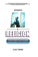 The Future of A.I. and Religion: Exploring the Impact of Artificial Intelligence on Religious Beliefs, Ethics, and Community: AI, Religion, Artificial Intelligence, Transforming, Faith, Beliefs B0DY8T6NS6 Book Cover