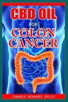 CBD Oil for Colon Cancer: Holistic Benefits of Cannabis For Colon Cancer and dealing with the Pain associated with It 1079049606 Book Cover