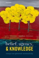 Belief, Agency, and Knowledge: Essays on Epistemic Normativity 019289885X Book Cover