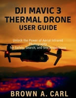 DJI Mavic 3 Thermal Drone User Guide: Unlock the Power of Aerial Infrared Photography for Safety, Search, and Site Inspections B0FTLL27GH Book Cover
