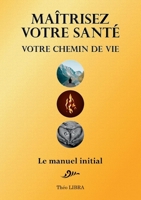 Maîtrisez votre Santé, votre Chemin de Vie: Le Manuel Initial B08ZFB2XZ5 Book Cover