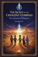 The Secret of the Crescent Compass: The Desert of Whispers: An Islamic Adventure Chapter Book 3 for Kids Ages 7–13 — Teaching Patience , Sincerity, ... Compass - An Islamic Adventure book for kids) B0GXPZQTR1 Book Cover