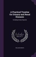 A Practical Treatise On Urinary and Renal Diseases: Including Urinary Deposits 1021755265 Book Cover