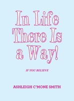 In Life There Is a Way!: If You Believe 1663243468 Book Cover