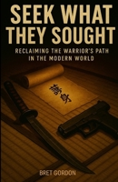 Seek What They Sought: Reclaiming The Warrior’s Path In The Modern World 1300320389 Book Cover