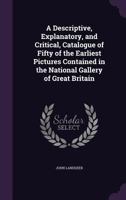 A Descriptive, Explanatory, and Critical, Catalogue of Fifty of the Earliest Pictures Contained in the National Gallery of Great Britain 134061135X Book Cover