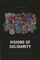 Visions of Solidarity: U.S. Peace Activists in Nicaragua from War to Women's Activism and Globalization 0739117181 Book Cover