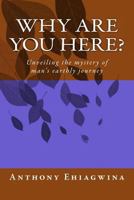 Why are you here?: Unveiling the mystery of man's earthly journey 1986350177 Book Cover