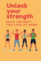 Unlock Your Strength: Build the body you love at home B0CTXWLGH9 Book Cover