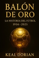 BALÓN DE ORO: LA HISTORIA DEL FÚTBOL 1956 - 2025 (Spanish Edition) B0G56RTVLH Book Cover