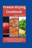 FREEZE-DRYING COOKBOOK: Yummy freeze-dried meals, simple and inexpensive freeze-dry and rehydrate delicious recipes ideal for any occasion (Recipe Book) B0CNLCYKVH Book Cover