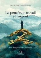 La pensée, le travail et l'argent: Les trois ingrédients de la vie B0F9D8X6DG Book Cover