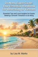 Da Nang Expat Guide: Your Essential Handbook for Relocating to Vietnam: Comprehensive Tips on Visas, Housing, Culture, and Daily Life for Stress-Free Living (Expat Relocation Guide Series) B0H8QFJ5SN Book Cover