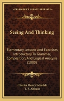 Seeing And Thinking: Elementary Lessons And Exercises, Introductory To Grammar, Composition, And Logical Analysis 1437071422 Book Cover