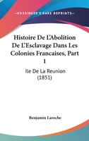 Histoire de L'Abolition de L'Esclavage Dans Les Colonies Franaaises. 1re Partie. Azle de La Ra(c)Union: . Administration Du Commissaire Ga(c)Na(c)Ral de La Ra(c)Publique... 2011791707 Book Cover