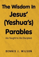 The Wisdom In Jesus' (Yeshua's) Parables: (As Taught to His Disciples) B0DQYPML4P Book Cover