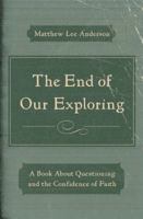 The End of Our Exploring: A Book about Questioning and the Confidence of Faith 0802406521 Book Cover