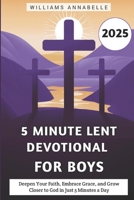 5 Minute Lent Devotional for Boys 2025: Deepen Your Faith, Embrace Grace, and Grow Closer to God in Just 5 Minutes a Day (5 Minute Lent Devotional Series 2025) B0DTYDTKGW Book Cover