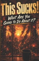 This Sucks!: What Are You Going to Do About It? B0HB2M481B Book Cover