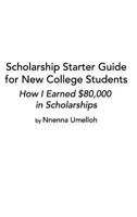 Scholarship Starter Guide for New College Students: How I Earned $80,000 in Scholarship 0368237680 Book Cover