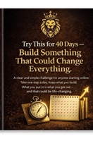 Try This for 40 Days — Build Something That Could Change Everything: A step-by-step starter plan for beginners who want to build online. What you put in is what you’ll get out. B0GGZN1838 Book Cover