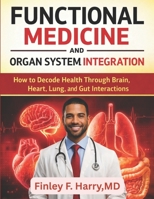 FUNCTIONAL MEDICINE AND ORGAN SYSTEM INTEGRATION: How to Decode Health Through Brain, Heart, Lung, and Gut Interactions B0GY93JYHJ Book Cover