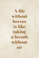 A Life Without Horses Is Like Taking A Breath Without Air: Blank Lined Notebook ( Horses ) Clouds 1077467559 Book Cover