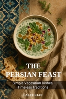 The Persian Feast: Simple Vegetarian Dishes, Timeless Traditions B0F74DQBW8 Book Cover