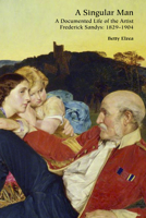 A Singular Man: A Documented Life of the Artist Frederick Sandys: 1829–1904 1838395393 Book Cover