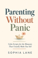 Parenting Without Panic: Calm Scripts for the Moments That Usually Make You Yell B0H23Z8DBZ Book Cover