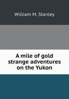 A Mile of Gold Strange Adventures on the Yukon 5518904606 Book Cover