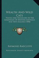 Wealth And Wild Cats: Travels And Researches In The Goldfields Of Western Australia And New Zealand 1120954312 Book Cover