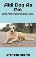 Aidi Dog As Pet: The Best Pet Owner Manual On Aidi Dog Care, Training, Personality, Grooming, Feeding And Health For Beginners B09TF66N2R Book Cover