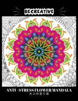 BE CREATIVE! Anti Stress Flower Mandala 大人の塗り絵: 塗り絵 大人 ストレス解消とリラクゼーションのための B09244XWLF Book Cover