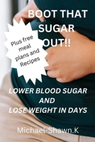 BOOT THAT SUGAR OUT!!: LOWER BLOOD SUGAR AND LOSE WEIGHT IN DAYS B0CKR8F1DB Book Cover