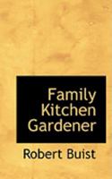 The Family Kitchen Gardener; Containing Plain and Accurate Descriptions of All the Different Species and Varieties of Culinary Vegetables... 1278446435 Book Cover