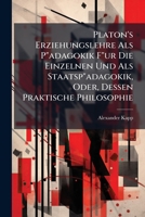 Platon's Erziehungslehre Als P"adagokik F"ur Die Einzelnen Und Als Staatsp"adagokik, Oder, Dessen Praktische Philosophie 1286040450 Book Cover