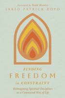 Finding Freedom in Constraint: Reimagining Spiritual Disciplines as a Communal Way of Life 1514004313 Book Cover