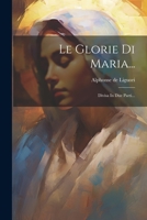 Le Glorie Di Maria...: Divisa In Due Parti... 1021582824 Book Cover