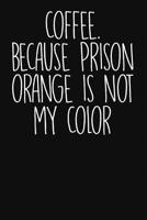 Coffee. Because Prison Orange Is Not My Color: Cute Coffee Journal 1092516328 Book Cover
