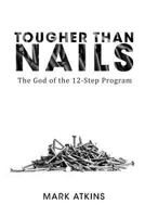 Tougher Than Nails: The God of the Twelve Step Program 172001938X Book Cover