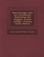 Betrachtungen Uber Die Vornehmsten Wahrheiten Der Religion, Zweyte Auflage - Primary Source Edition 0274904691 Book Cover