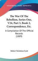 The War Of The Rebellion, Series One, V24, Part 3, Book 2, Correspondence, Etc.: A Compilation Of The Official Records 1168136598 Book Cover