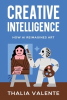 Creative Intelligence: How AI Reimagines Art 1456656422 Book Cover