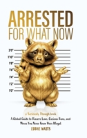 Arrested for What Now: A Global Guide to Bizarre Laws, Curious Bans, and Moves You Never Knew Were Illegal (Seriously Though) B0FJXY3NTT Book Cover