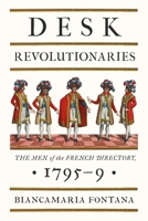 Desk Revolutionaries : The Men of the French Directory, 1795-9 1836392494 Book Cover