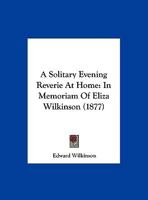 A Solitary Evening Reverie at Home: In Memoriam of Eliza Wilkinson, Founder of the Leeds ... 1241044376 Book Cover