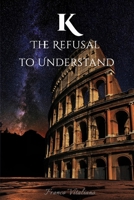 K: THE REFUSAL TO UNDERSTAND B0FF1ZZC52 Book Cover