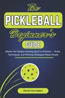 The Pickleball Beginner’s Guide: Master the Fastest-Growing Sport in America — Rules, Techniques, and Winning Strategies Made Simple B0FVSQNW8Z Book Cover