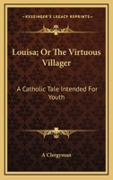 Louisa; Or The Virtuous Villager: A Catholic Tale Intended For Youth 1176813129 Book Cover